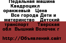 7-292 Педальная машина Квадроцикл GALAXY, оранжевый › Цена ­ 9 170 - Все города Дети и материнство » Детский транспорт   . Тверская обл.,Вышний Волочек г.